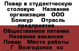 Повар в студентческую столовую  › Название организации ­ ООО «Бонжур» › Отрасль предприятия ­ Общественное питание › Название вакансии ­ Повар › Место работы ­ Г. Волгодонск, ко. Гагарина 13, лицей 105 › Минимальный оклад ­ 21 000 › Возраст от ­ 25 › Возраст до ­ 65 - Ростовская обл. Работа » Вакансии   . Ростовская обл.